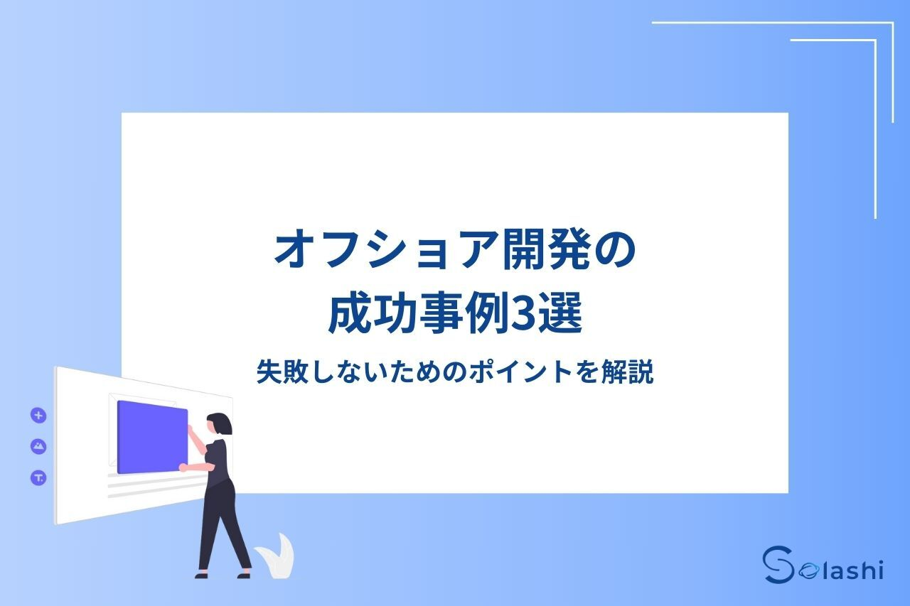 オフショア開発の成功事例を紹介します。ベトナムのオフショア開発会社「Solashi Co., Ltd」が携わった、教育テックのITサービスや人材派遣のマッチングアプリ・システム、NFTのWebサービスの開発事例を取り上げます。