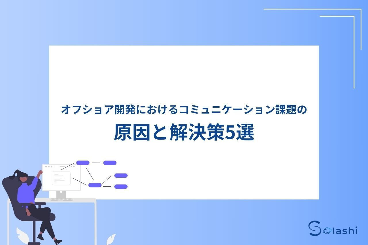 オフショア開発では、コミュニケーションロスによる問題がしばしば起ります。この記事では、コミュニケーションロスの原因と具体例を挙げ、オフショア開発を成功に導くための5つの解決策をご紹介します。
