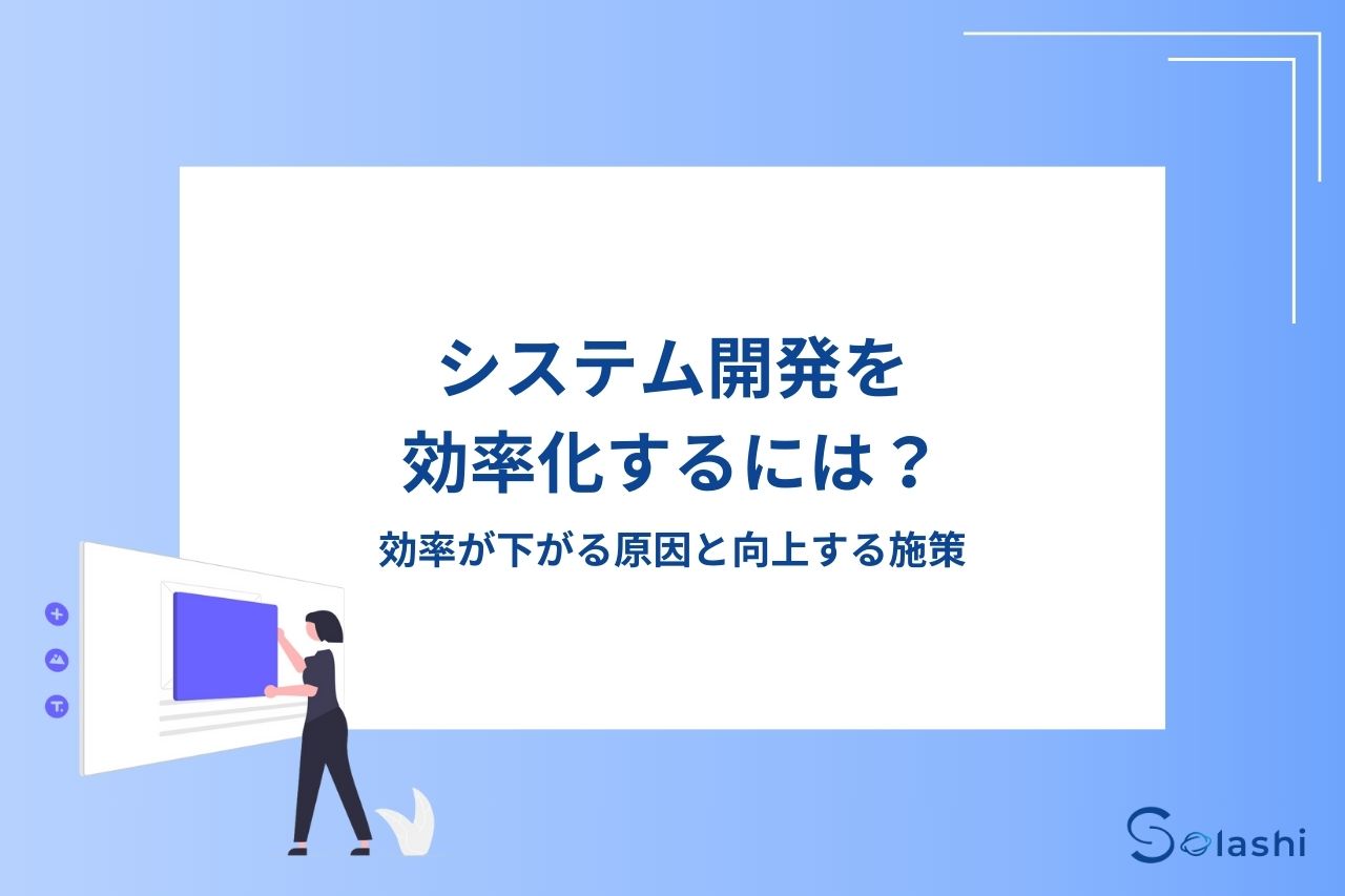 Keypace Solashi システム開発を効率化するには?効率が下がる原因と向上する施策 - Solashi
