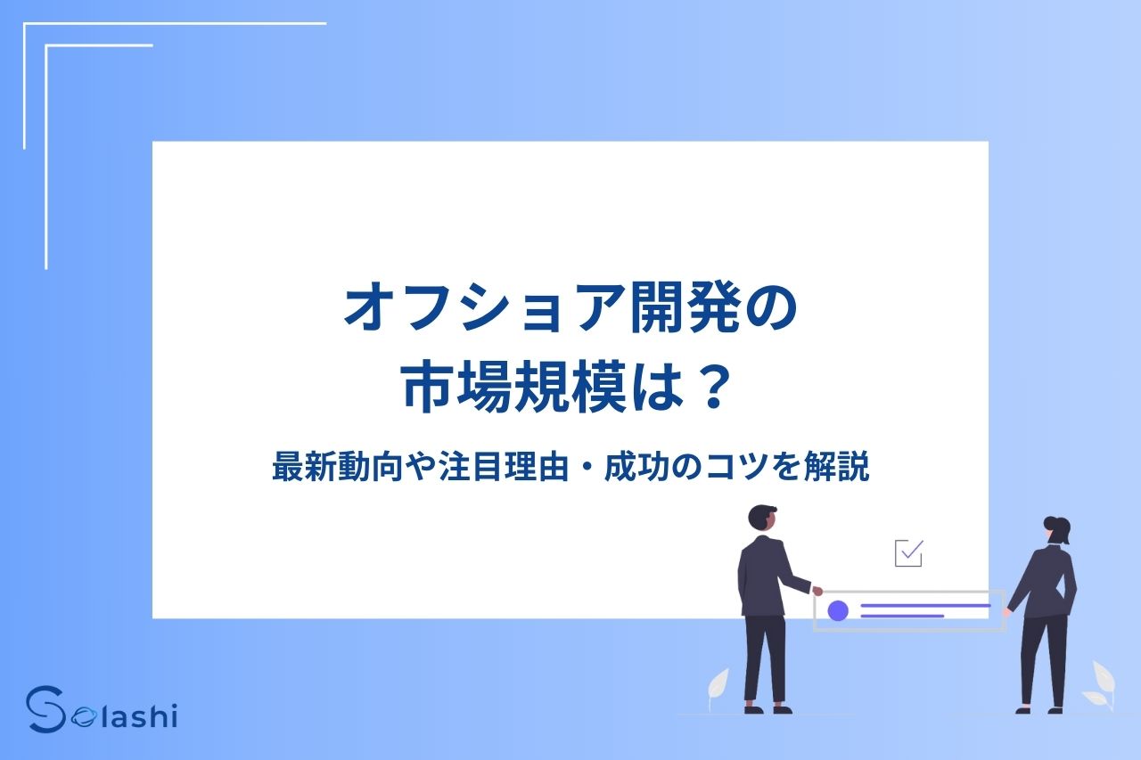 オフショア開発の市場規模は？最新動向や注目理由、成功のコツを解説