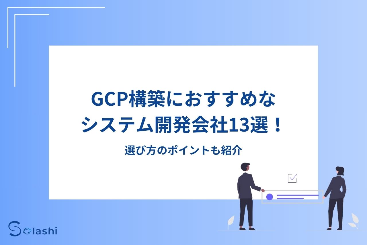 GCP構築におすすめなシステム開発会社13選！選び方のポイントも紹介