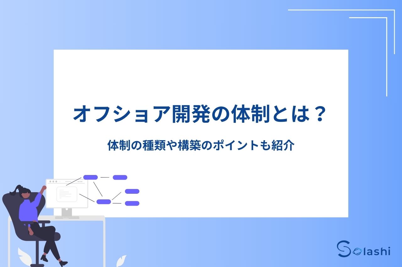 オフショア開発の体制について解説します。オフショア開発とは、自社の開発業務を海外の開発会社に委託することです。本記事では、オフショア開発の体制や契約形態の種類のほか、万全な体制を築くためのポイントを紹介します。