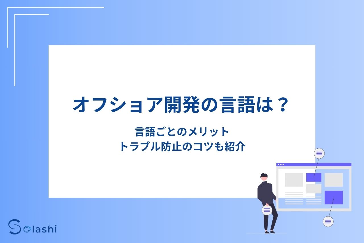 オフショア開発で使用する言語について、言語ごとのメリットやデメリット、コミュニケーション手段などをわかりやすく解説します。後半ではオフショア開発のトラブルを防止するためのコツもまとめているので、参考にしてみてください。