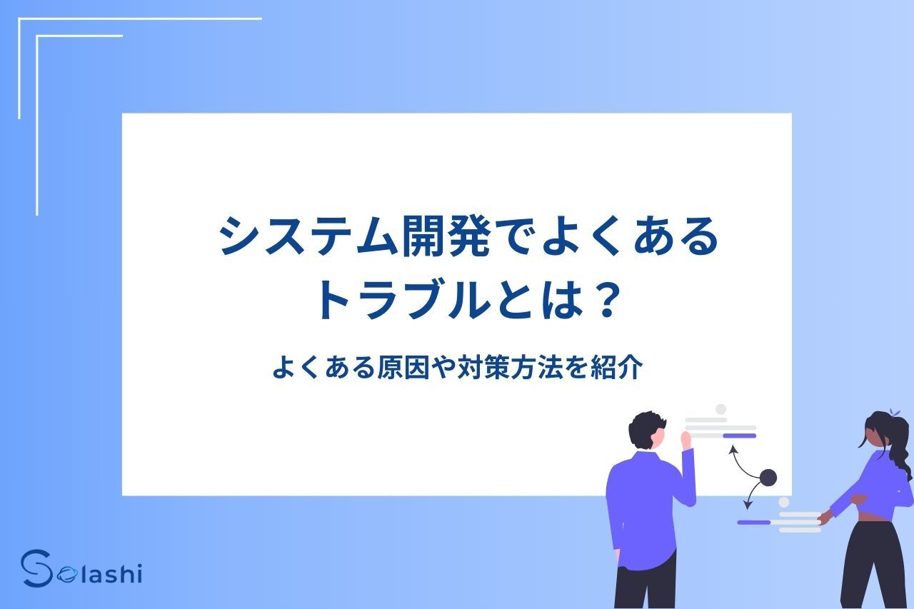 Keypace Solashi システム開発でよくあるトラブルとは?よくある原因や対策方法を紹介 - Solashi