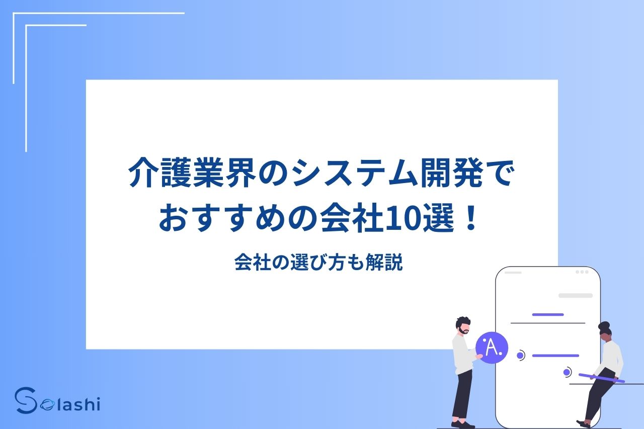 介護業界のシステム開発でおすすめの会社10選！会社の選び方も解説