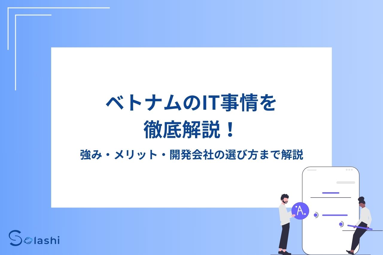 ベトナムのIT事情を徹底解説！強み、メリット、開発会社の選び方まで解説